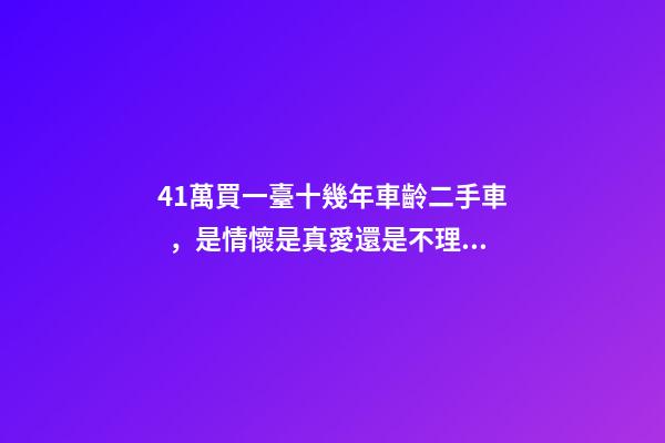 41萬買一臺十幾年車齡二手車，是情懷是真愛還是不理智？